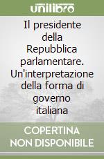 Il presidente della Repubblica parlamentare. Un'interpretazione della forma di governo italiana libro