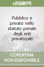 Pubblico e privato nello statuto penale degli enti privatizzati libro