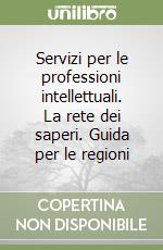 Servizi per le professioni intellettuali. La rete dei saperi. Guida per le regioni libro