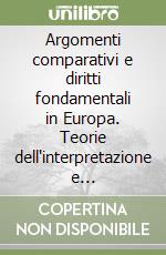 Argomenti comparativi e diritti fondamentali in Europa. Teorie dell'interpretazione e giurisprudenza sovranazionale libro