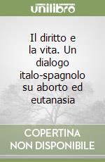 Il diritto e la vita. Un dialogo italo-spagnolo su aborto ed eutanasia libro