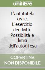 L'autotutela civile. L'esercizio dei diritti. Possibilità e limiti dell'autodifesa libro