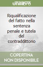 Riqualificazione del fatto nella sentenza penale e tutela del contraddittorio