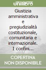 Giustizia amministrativa e pregiudizialità costituzionale, comunitaria e internazionale. I confini dell'interpretazione conforme