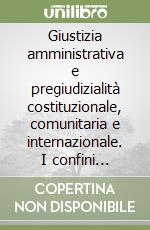 Giustizia amministrativa e pregiudizialità costituzionale, comunitaria e internazionale. I confini dell'interpretazione conforme libro