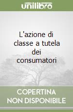 L'azione di classe a tutela dei consumatori libro