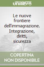 Le nuove frontiere dell'immagrazione. Integrazione, diritti, sicurezza libro