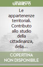 Le appartenenze territoriali. Contributo allo studio della cittadinanza, della residenza e della cittadinanza europea libro