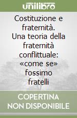 Costituzione e fraternità. Una teoria della fraternità conflittuale: «come se» fossimo fratelli