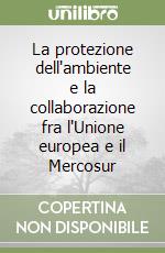 La protezione dell'ambiente e la collaborazione fra l'Unione europea e il Mercosur libro