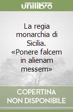 La regia monarchia di Sicilia. «Ponere falcem in alienam messem» libro