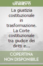 La giustizia costituzionale in trasformazione. La Corte costituzionale tra giudice dei diritti e giudice dei conflitti libro