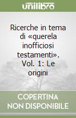 Ricerche in tema di «querela inofficiosi testamenti». Vol. 1: Le origini libro