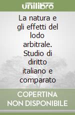 La natura e gli effetti del lodo arbitrale. Studio di diritto italiano e comparato libro