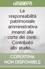 La responsabilità patrimoniale amministrativa innanzi alla corte dei conti. Contributo allo studio della fattispecie quale istituto di diritto speciale libro