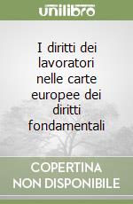 I diritti dei lavoratori nelle carte europee dei diritti fondamentali libro