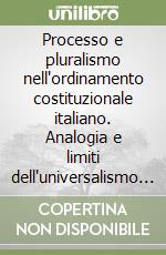 Processo e pluralismo nell'ordinamento costituzionale italiano. Analogia e limiti dell'universalismo procedurale libro