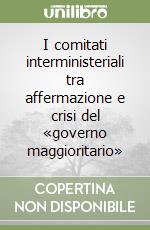 I comitati interministeriali tra affermazione e crisi del «governo maggioritario»