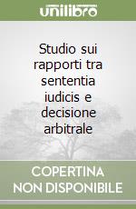 Studio sui rapporti tra sententia iudicis e decisione arbitrale libro