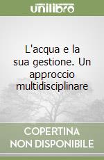 L'acqua e la sua gestione. Un approccio multidisciplinare libro