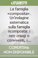 La famiglia «composita». Un'indagine sistematica sulla famiglia ricomposta: i neo cniugi o conviventi, i figli nati da precedenti relazioni e i loro rapporti libro