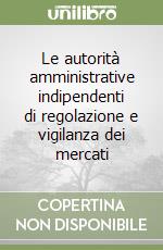 Le autorità amministrative indipendenti di regolazione e vigilanza dei mercati libro