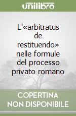 L'«arbitratus de restituendo» nelle formule del processo privato romano