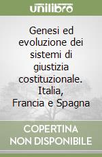 Genesi ed evoluzione dei sistemi di giustizia costituzionale. Italia, Francia e Spagna libro