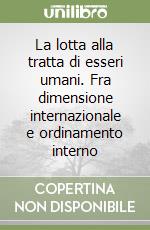 La lotta alla tratta di esseri umani. Fra dimensione internazionale e ordinamento interno libro