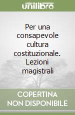 Per una consapevole cultura costituzionale. Lezioni magistrali