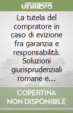 La tutela del compratore in caso di evizione fra garanzia e responsabilità. Soluzioni giurisprudenziali romane e problemi teorici attuali libro