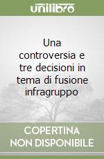 Una controversia e tre decisioni in tema di fusione infragruppo