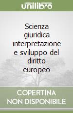 Scienza giuridica interpretazione e sviluppo del diritto europeo libro