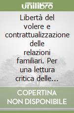 Libertà del volere e contrattualizzazione delle relazioni familiari. Per una lettura critica delle narrative intorno al consenso contrattuale libro