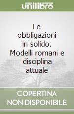 Le obbligazioni in solido. Modelli romani e disciplina attuale