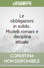 Le obbligazioni in solido. Modelli romani e disciplina attuale libro