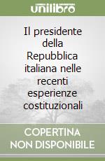 Il presidente della Repubblica italiana nelle recenti esperienze costituzionali libro