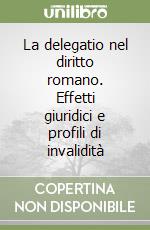 La delegatio nel diritto romano. Effetti giuridici e profili di invalidità libro