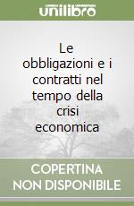 Le obbligazioni e i contratti nel tempo della crisi economica libro