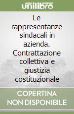 Le rappresentanze sindacali in azienda. Contrattazione collettiva e giustizia costituzionale libro