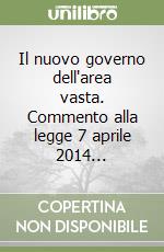 Il nuovo governo dell'area vasta. Commento alla legge 7 aprile 2014... libro