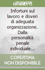 Infortuni sul lavoro e doveri di adeguata organizzazione. Dalla personalità penale individuale alla «colpa» dell'ente libro