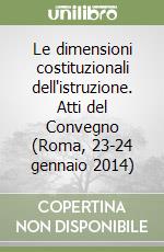 Le dimensioni costituzionali dell'istruzione. Atti del Convegno (Roma, 23-24 gennaio 2014) libro