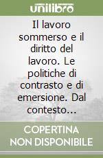 Il lavoro sommerso e il diritto del lavoro. Le politiche di contrasto e di emersione. Dal contesto internazionale a quello locale libro