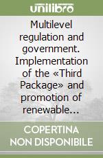 Multilevel regulation and government. Implementation of the «Third Package» and promotion of renewable energy. Ediz. italiana, inglese, francese e spagnola