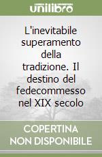 L'inevitabile superamento della tradizione. Il destino del fedecommesso nel XIX secolo