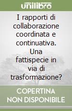 I rapporti di collaborazione coordinata e continuativa. Una fattispecie in via di trasformazione? libro