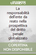 La responsabilità dell'ente da reato nella prospettiva del diritto penale globalizzato libro