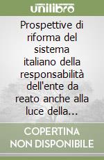 Prospettive di riforma del sistema italiano della responsabilità dell'ente da reato anche alla luce della comparazione tra ordinamenti libro