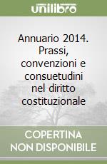 Annuario 2014. Prassi, convenzioni e consuetudini nel diritto costituzionale libro